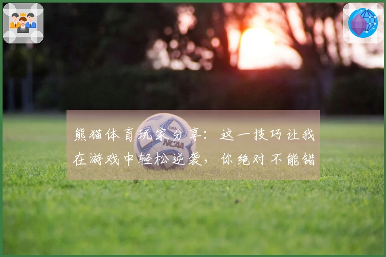 熊猫体育玩家分享：这一技巧让我在游戏中轻松逆袭，你绝对不能错过！
