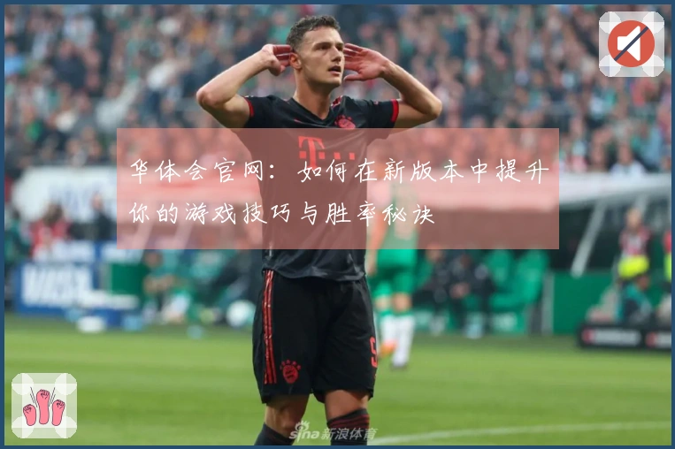 华体会官网：如何在新版本中提升你的游戏技巧与胜率秘诀
